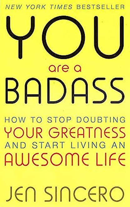 You Are a Badass: How to Stop Doubting Your Greatness and Start Living an Awesome Life by Jen Sincero